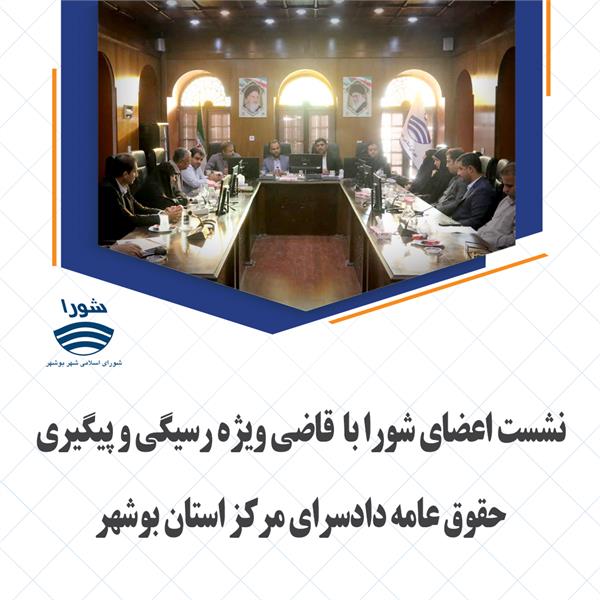 نشست اعضای شورا با قاضی ویژه رسیگی و پیگیری حقوق عامه دادسرای مرکز استان بوشهر
