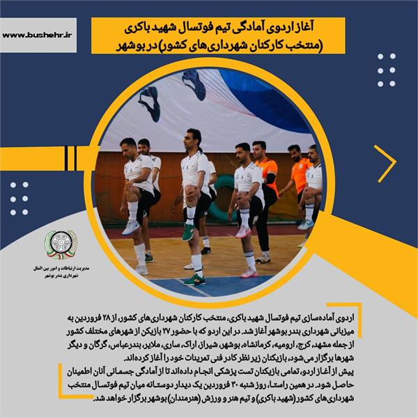 آغاز اردوی آمادگی تیم فوتسال شهید باکری (منتخب کارکنان شهرداری‌های کشور) در بوشهر
